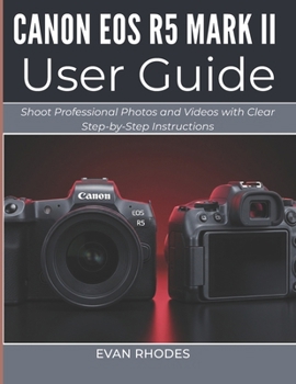 CANON EOS R5 MARK II USER GUIDE 2026: Shoot Professional Photos and Videos with Clear Step-by-Step Instructions