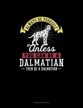 Paperback Always Be Yourself Unless You Can Be A Dalmatian Then Be A Dalmatian: Checkbook Register Book