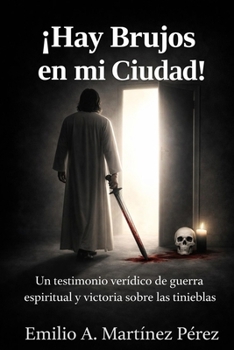 ¡Hay brujos en mi ciudad!: Un testimonio verídico de guerra espiritual y victoria sobre las tinieblas (Spanish Edition)