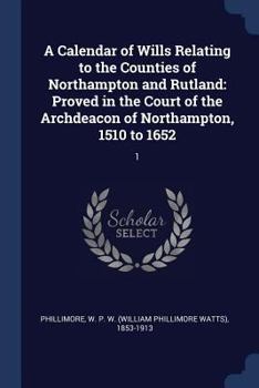 Paperback A Calendar of Wills Relating to the Counties of Northampton and Rutland: Proved in the Court of the Archdeacon of Northampton, 1510 to 1652: 1 Book