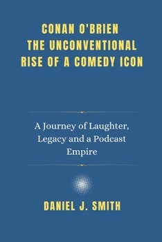 Paperback Conan O'Brien The Unconventional Rise of a Comedy Icon: A Journey of Laughter, Legacy and a Podcast Empire Book