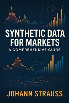 Synthetic Data for Markets: A Comprehensive Guide: Simulated Economies, Regime Stress-Testing, and AI-Driven Market Modeling