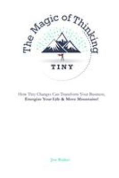 Paperback The Magic of Thinking Tiny: How Tiny Changes Can Transform Your Business, Energize Your Life and Move Mountains! Book