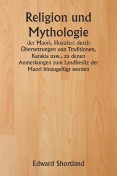 Paperback Religion und Mythologie der Maori, illustriert durch Übersetzungen von Traditionen, Karakia usw., zu denen Anmerkungen zum Landbesitz der Maori hinzug [German] Book