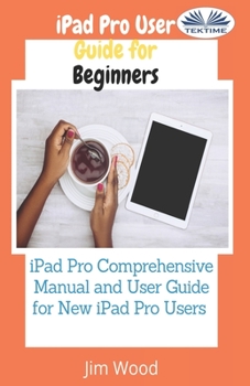 Paperback IPad Pro User Guide For Beginners: IPad Pro Comprehensive Manual And User Guide For New IPad Pro Users Book