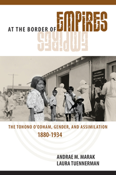 At the Border of Empires: The Tohono O'odham, Gender, and Assimilation, 1880-1934