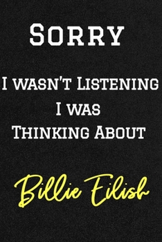 Sorry I wasn't listening I was thinking about Billie Eilish . Funny /Lined Notebook/Journal Great Office School Writing Note Taking: Lined Notebook/ Journal 120 pages, Soft Cover, Matte finish