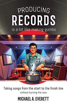 Hardcover Producing Records is a Lot Like Making Gumbo: Taking Songs from Start to Finish Without Burning the Roux Book
