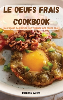 Le Oeufs Frais Cookbook: 100 Façons Fabuleuses de Cuisiner Des Oeufs Frais