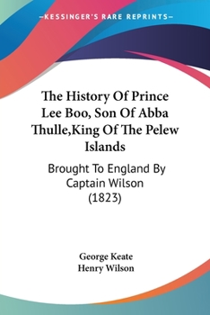 Paperback The History Of Prince Lee Boo, Son Of Abba Thulle, King Of The Pelew Islands: Brought To England By Captain Wilson (1823) Book