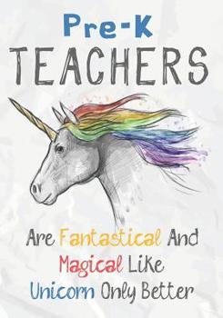 Paperback Pre-K Teachers Are Fantastical & Magical Like A Unicorn Only Better: Perfect Year End Graduation or Thank You Gift for Teachers, Teacher Appreciation Book
