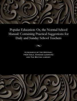 Paperback Popular Education: Or, the Normal School Manual: Containing Practical Suggestions for Daily and Sunday School Teachers Book