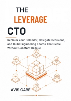 Paperback The Leverage CTO: Reclaim Your Calendar, Delegate Decisions, and Build Engineering Teams That Scale Without Constant Rescue Book