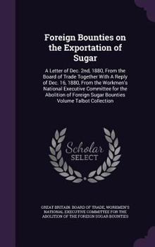 Hardcover Foreign Bounties on the Exportation of Sugar: A Letter of Dec. 2nd, 1880, From the Board of Trade Together With A Reply of Dec. 16, 1880, From the Wor Book