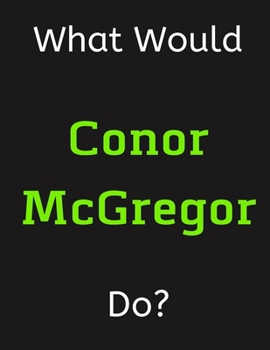 What Would Conor McGregor Do?: Conor McGregor Notebook/ Journal/ Notepad/ Diary For Women, Men, Girls, Boys, Fans, Supporters, Teens, Adults and Kids | 100 Black Lined Pages | 8.5 x 11 Inches | A4