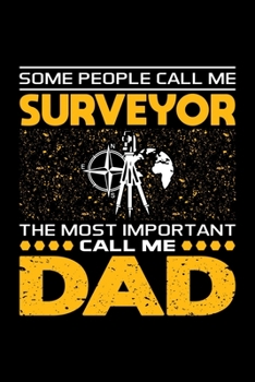 Some People Call Me Surveyor The Most Important Call Me Dad: Birthday, Retirement, Appreciation, Fathers Day Special Gift, Lined Notebook, 6 x 9 , 120 Pages