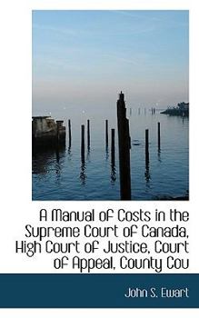 A Manual of Costs in the Supreme Court of Canada, High Court of Justice, Court of Appeal, County Cou