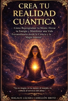 CREA TU REALIDAD CUÁNTICA: Cómo Reprogramar tu Mente, Elevar tu Energía y Manifestar una Vida Extraordinaria desde la Ciencia y la Magia Interior (Spanish Edition)
