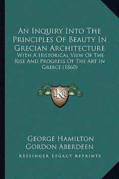 Paperback An Inquiry Into The Principles Of Beauty In Grecian Architecture: With A Historical View Of The Rise And Progress Of The Art In Greece (1860) Book