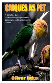 Paperback Caiques as Pet: A complete guide to understanding caiques needs, personality and interactions with human Book