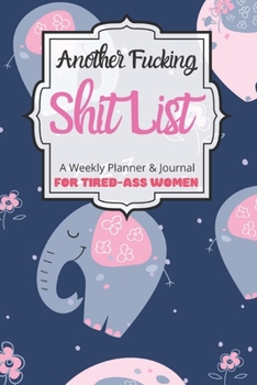 Another Fucking Shit List A Weekly Planner & Journal For Tired-Ass Women: 2020 Funny Swearing Gifts