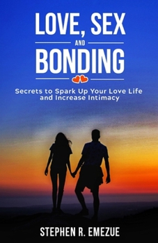 Paperback Love, Sex and Bonding: Secrets To Spark Up Your Relationship And Increase Intimacy Book