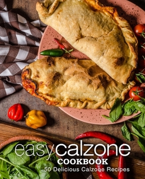 Paperback Easy Calzone Cookbook: Easy Calzone Cookbook 50 Delicious Calzone Recipes (2nd Edition) Book