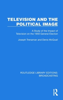 Hardcover Television and the Political Image: A Study of the Impact of Television on the 1959 General Election Book