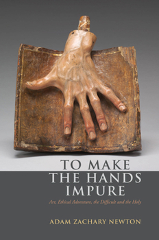 Hardcover To Make the Hands Impure: Art, Ethical Adventure, the Difficult and the Holy Book