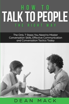 How to Talk to People: The Right Way - The Only 7 Steps You Need to Master Conversation Skills, Effective Communication and Conversation Tactics Today (Social Skills)