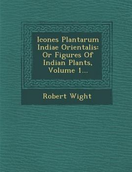 Paperback Icones Plantarum Indiae Orientalis: Or Figures Of Indian Plants, Volume 1... Book