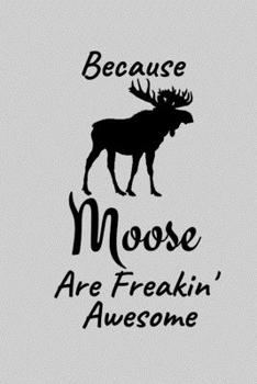 Because Moose Are Freakin' Awesome: Moose Gift For Teacher And All Moose Lovers | Birthday Gifts for Moose Lovers