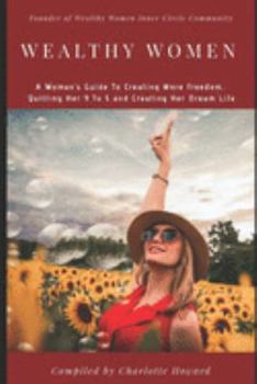 Paperback Wealthy Women: A Woman's Guide To Creating More Freedom, Quitting Her 9 To 5 and Creating Her Dream Life Book