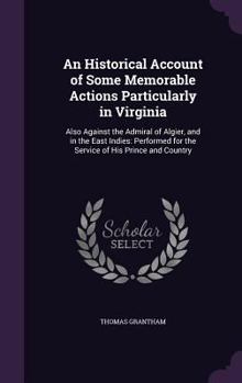 Hardcover An Historical Account of Some Memorable Actions Particularly in Virginia: Also Against the Admiral of Algier, and in the East Indies: Performed for th Book