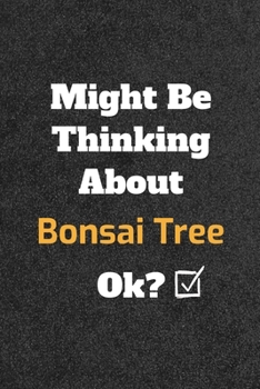 Might Be Thinking about Bonsai Tree Ok? Funny /Lined Notebook/Journal Great Office School Writing Note Taking : Lined Notebook/ Journal 120 Pages , Soft Cover , Matte Finish