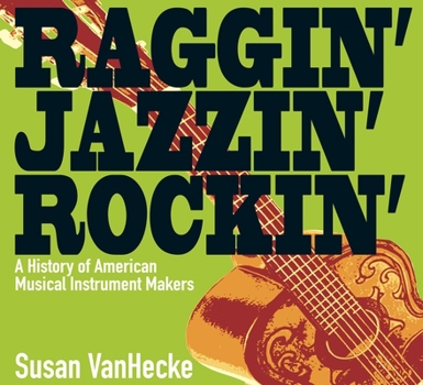 Hardcover Raggin' Jazzin' Rockin': A History of American Musical Instrument Makers Book