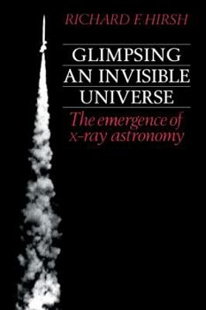 Paperback Glimpsing an Invisible Universe: The Emergence of X-Ray Astronomy Book