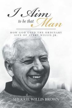 Paperback I Aim to Be That Man: How God Used the Ordinary Life of Avery Willis Jr. Book