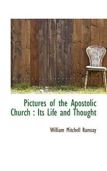 Pictures of the Apostolic Church: Its Life and Thought