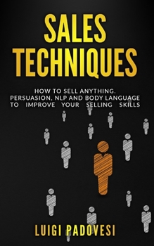 Paperback Sales Techniques: How To Sell Anything. Persuasion, NLP and Body Language to improve your selling skills. Includes Sell With NLP, Body Language and Hi Book