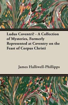 Paperback Ludus Coventriae - A Collection of Mysteries, Formerly Represented at Coventry on the Feast of Corpus Christi Book