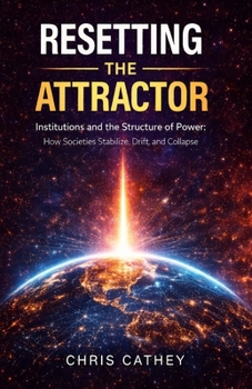 Resetting the Attractor: Institutions and the Structure of Power: How Societies Stabilize, Drift, and Collapse