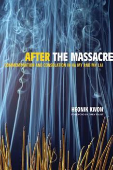After the Massacre: Commemoration and Consolation in Ha My and My Lai (Asia: Local Studies/Global Themes) - Book  of the Asia: Local Studies / Global Themes