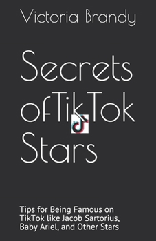 Paperback Secrets of TikTok Stars: Tips for Being Famous on TikTok like Jacob Sartorius, Baby Ariel, and Other Stars Book