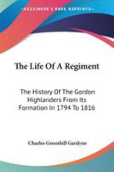 The Life of a Regiment: The History of the Gordon Highlanders, From its Formation in 1794 to 1816