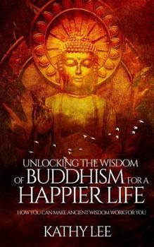 Paperback Unlocking the Wisdom of Buddhism for a Happier Life: How you can make ancient wisdom work for you Book