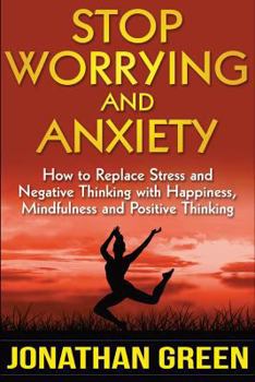 Paperback Stop Worrying and Anxiety: How to Replace Stress and Negative Thinking with Happiness, Mindfulness, and Positive Thinking Book