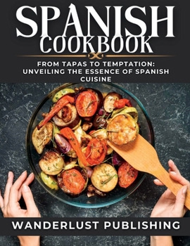 Paperback Spanish cookbook: From Tapas to Temptation: Unveiling the Essence of Spanish Cuisine. Book