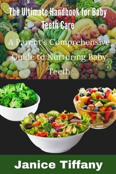 The ultimate handbook for baby's tooth care: A Parent's Comprehensive Guide to Nurturing Baby Teeth