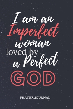 I Am An Imperfect Woman Loved By A Perfect God Prayer Journal: A Prayer Journal For Christians To Record Prayer and Bible Study
